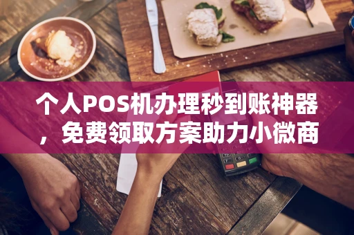 诸城个人POS机办理秒到账神器，免费领取方案助力小微商户稳定收款