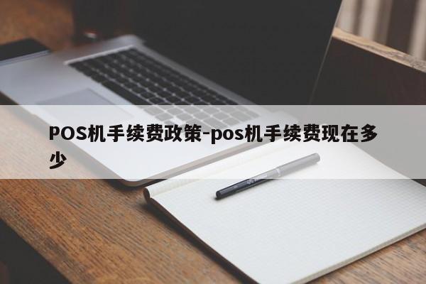 诸城POS机手续费政策-pos机手续费现在多少